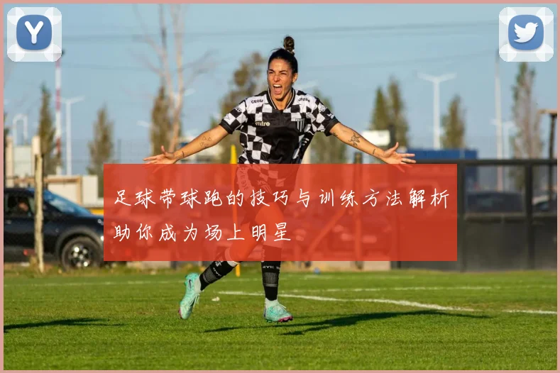 足球带球跑的技巧与训练方法解析助你成为场上明星