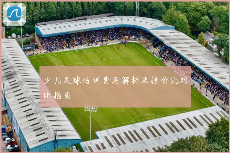 少儿足球培训费用解析及性价比对比指南