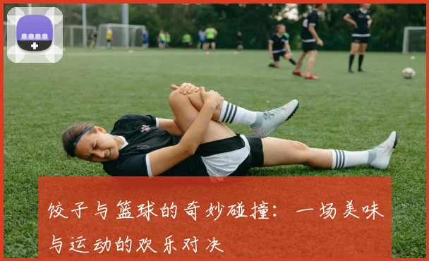 饺子与篮球的奇妙碰撞：一场美味与运动的欢乐对决