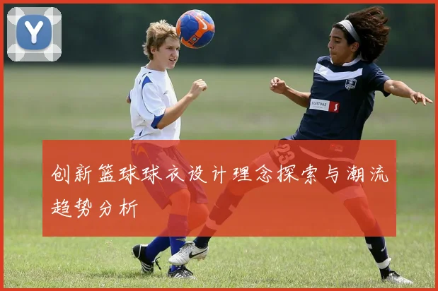 创新篮球球衣设计理念探索与潮流趋势分析