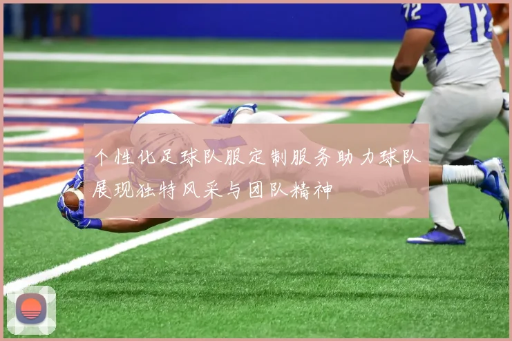 个性化足球队服定制服务助力球队展现独特风采与团队精神