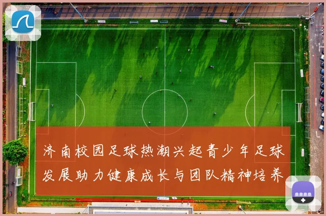 济南校园足球热潮兴起青少年足球发展助力健康成长与团队精神培养