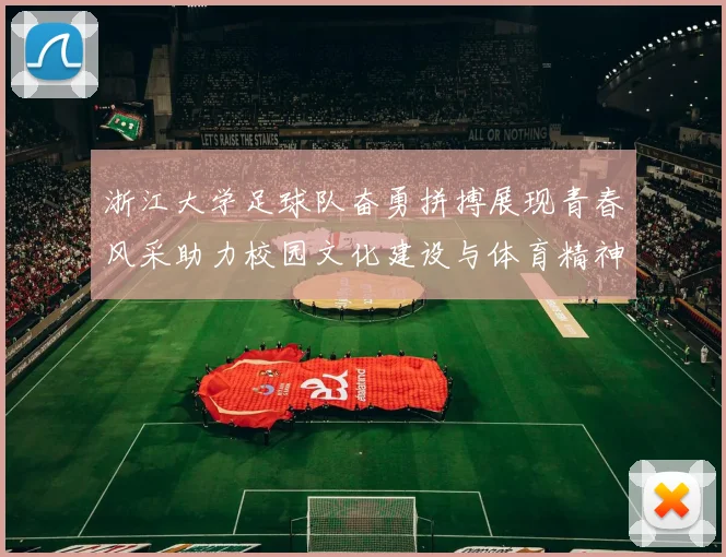 浙江大学足球队奋勇拼搏展现青春风采助力校园文化建设与体育精神传承