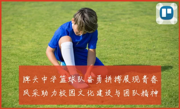牌头中学篮球队奋勇拼搏展现青春风采助力校园文化建设与团队精神提升