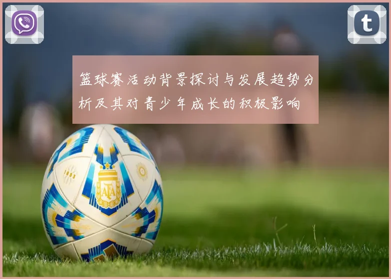篮球赛活动背景探讨与发展趋势分析及其对青少年成长的积极影响