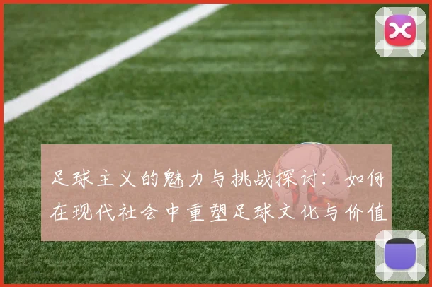 足球主义的魅力与挑战探讨：如何在现代社会中重塑足球文化与价值观