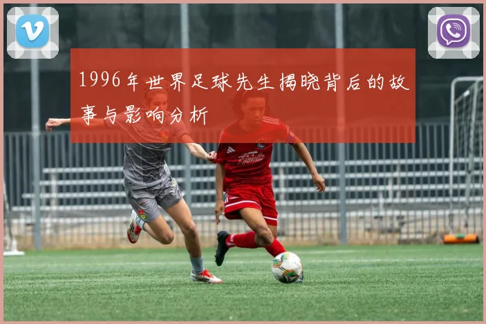 1996年世界足球先生揭晓背后的故事与影响分析